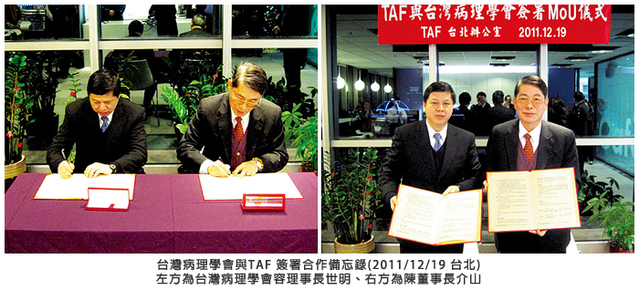 台灣病理學會與TAF 簽署合作備忘錄(2011/12/19 台北) 左方為台灣病理學會容理事長世明、右方為陳董事長介山