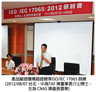 產品驗證機構認證標準 ISO/IEC 17065 訓練 (2012/08/07 台北，中為TAF 陳董事長介山博士，左為CNAS 陳處長雲華)