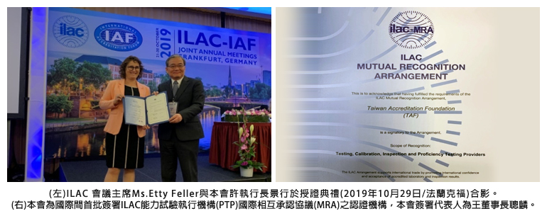 (左)ILAC 會議主席Ms.Etty Feller與本會許執行長景行合影。(右)本會為國際間首批簽署ILAC能力試驗執行機構國際相互承認協議之認證機構，簽署代表人為王董事長聰麟。
